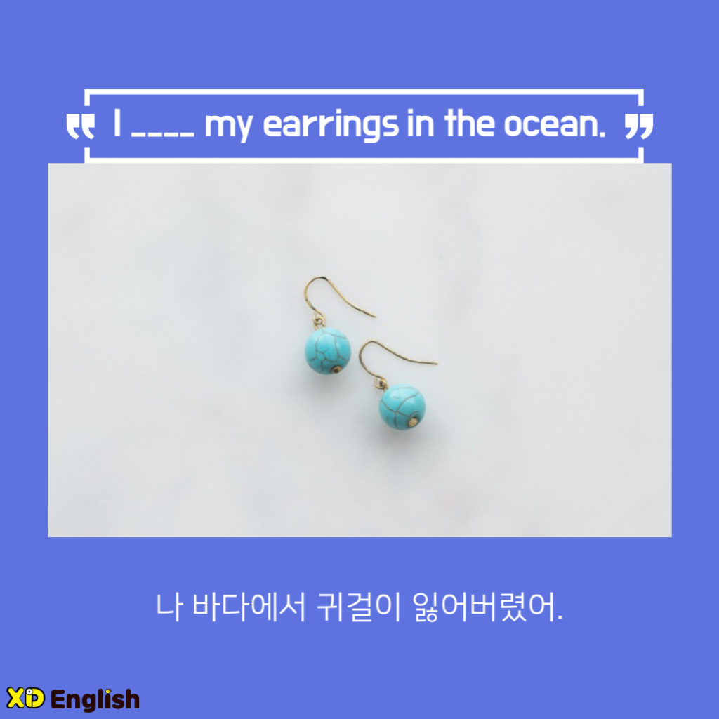 I ___ My Earrings In The Ocean.
나 바다에서 귀걸이 잃어버렸어.