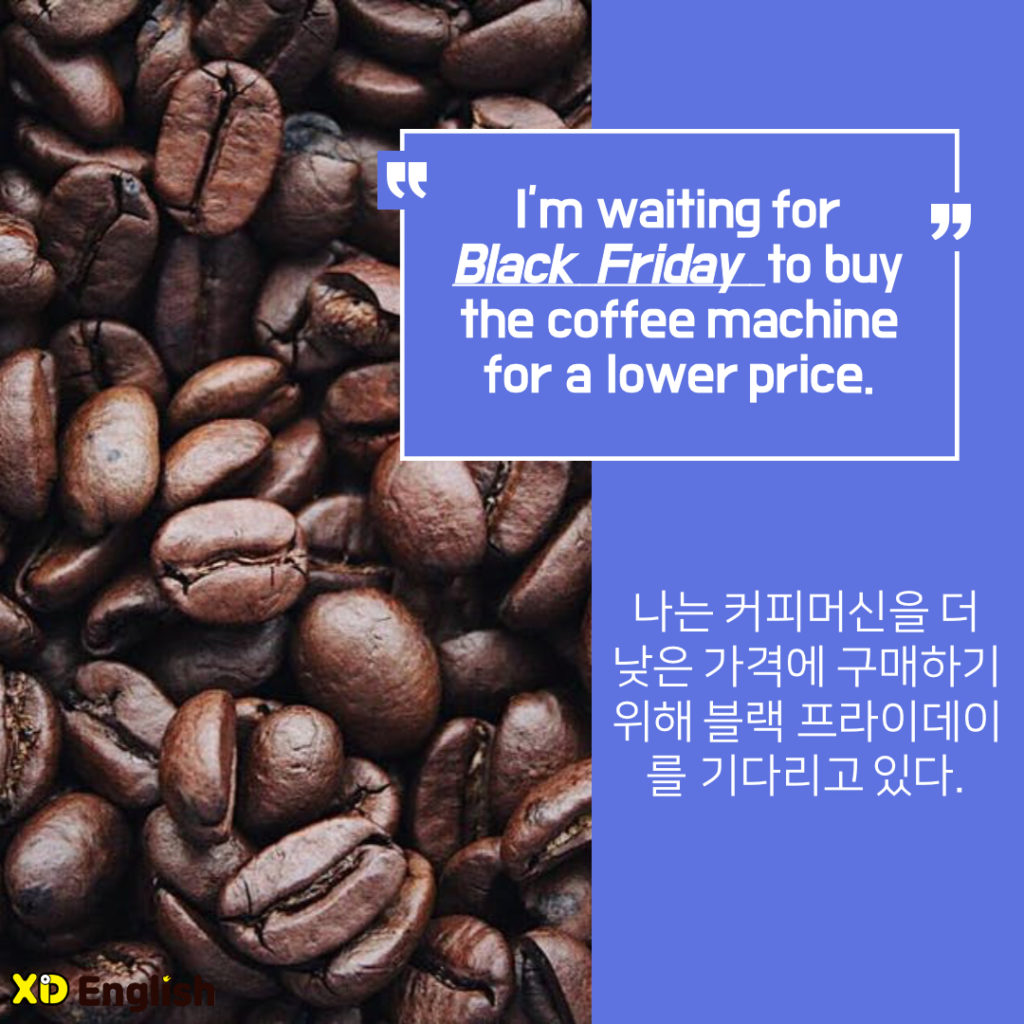 I’m Waiting For Black Friday To Buy The Coffee Machine For A Lower Price. 
나는 커피 머신을 더 낮은 가격에 구매하기 위해 블랙 프라이데이를 기다리고 있다. 