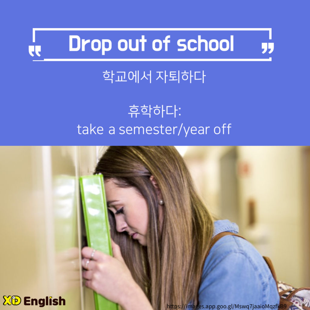 “Drop Out Of School”
학교에서 자퇴하다
휴학하다: Take A Semester/Year Off