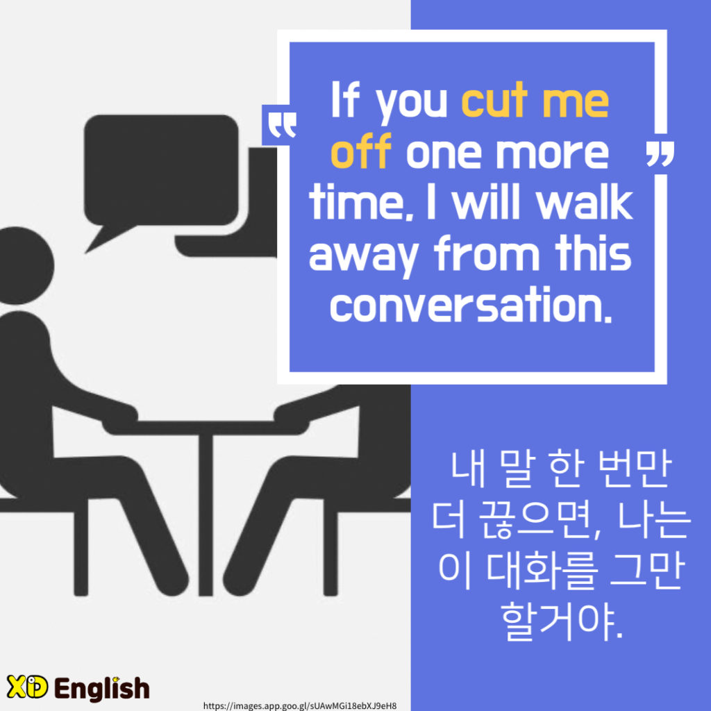 “If You Cut Me Off One More Time, I Will Walk Away From This Conversation.”
내 말 한 번만 더 끊으면, 나는 이 대화를 그만 할거야. 